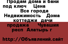 Продам дома и бани под ключ. › Цена ­ 300 000 - Все города Недвижимость » Дома, коттеджи, дачи продажа   . Чувашия респ.,Алатырь г.